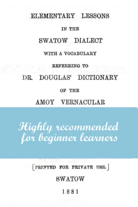 Elementary Lessons in the Swatow Dialect with a Vocabulary Referring to Dr. Douglas' Dictionary of the Amoy Vernacular