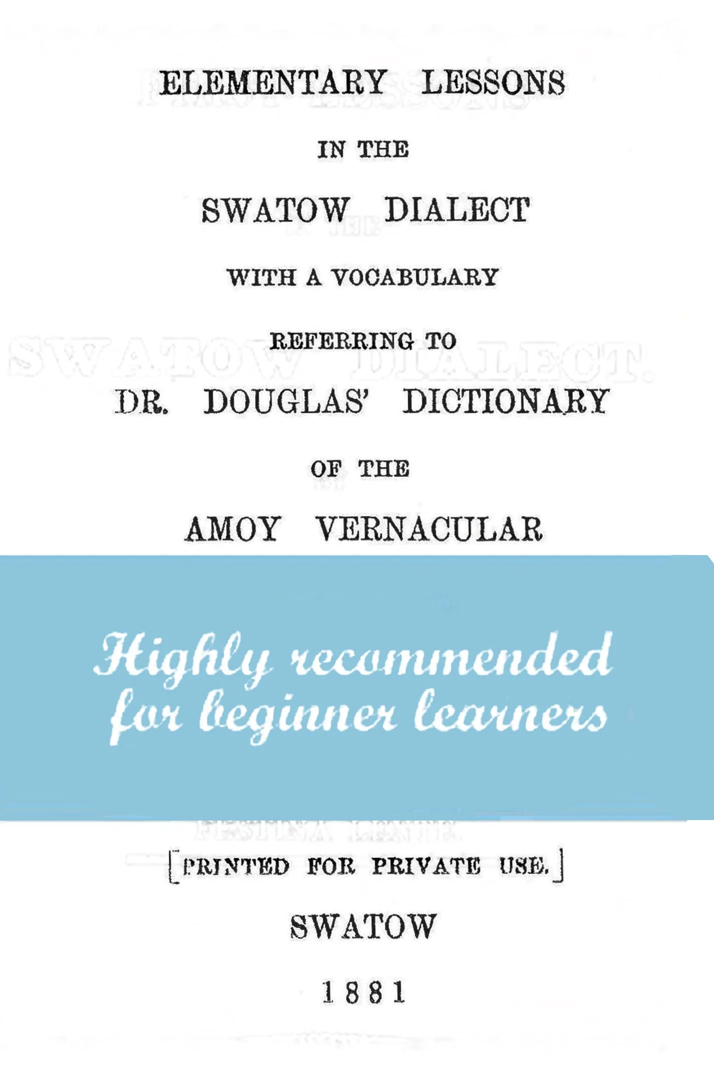 Elementary Lessons in the Swatow Dialect with a Vocabulary Referring to Dr. Douglas' Dictionary of the Amoy Vernacular